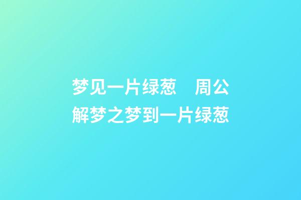 梦见一片绿葱　周公解梦之梦到一片绿葱